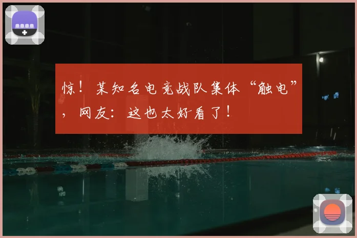 惊！某知名电竞战队集体“触电”，网友：这也太好看了！