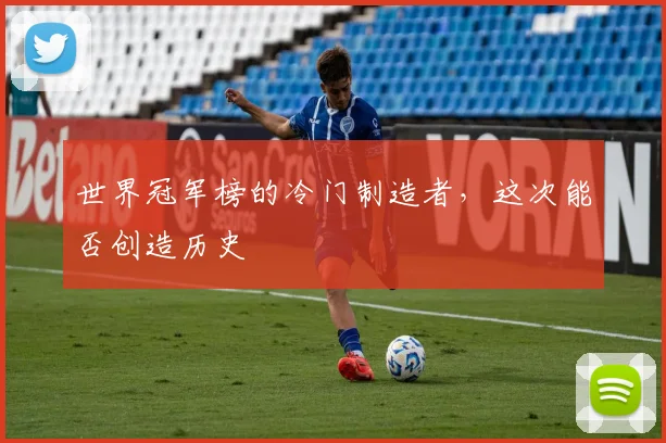 世界冠军榜的冷门制造者，这次能否创造历史