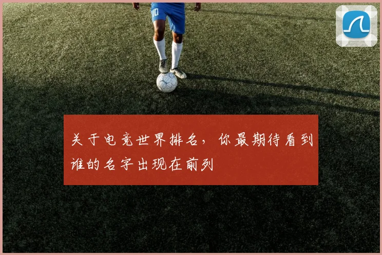 关于电竞世界排名，你最期待看到谁的名字出现在前列
