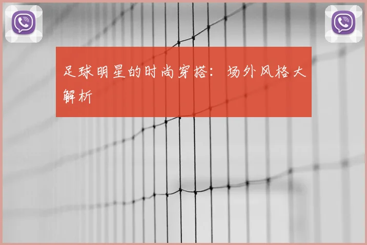 足球明星的时尚穿搭：场外风格大解析