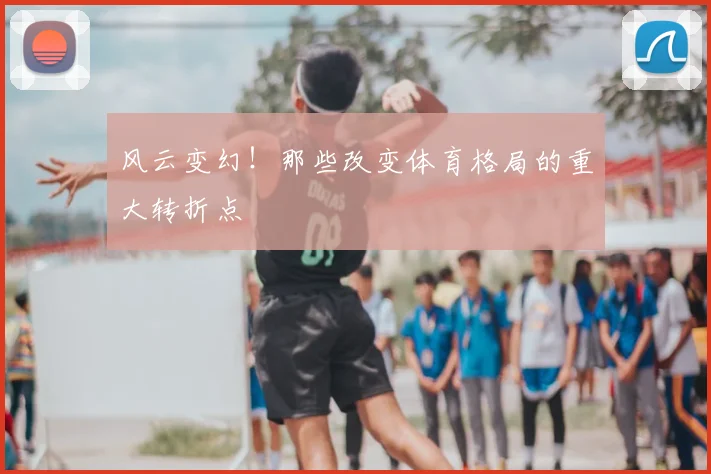 风云变幻！那些改变体育格局的重大转折点