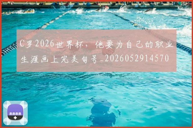 C罗2026世界杯，他要为自己的职业生涯画上完美句号_20260529145703