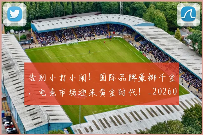 告别小打小闹!国际品牌豪掷千金,电竞市场迎来黄金时代!_20260604144051