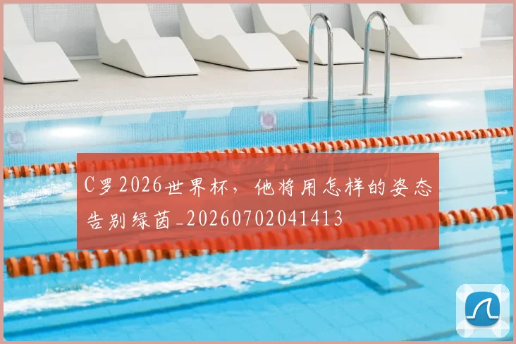 C罗2026世界杯，他将用怎样的姿态告别绿茵_20260702041413