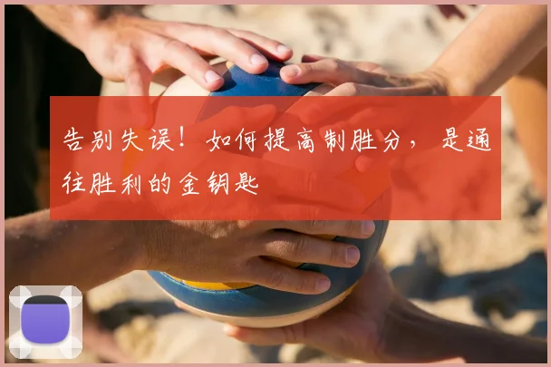 告别失误!如何提高制胜分,是通往胜利的金钥匙