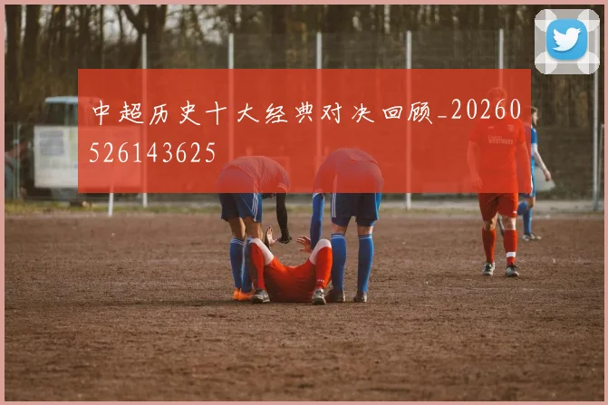中超历史十大经典对决回顾_20260526143625