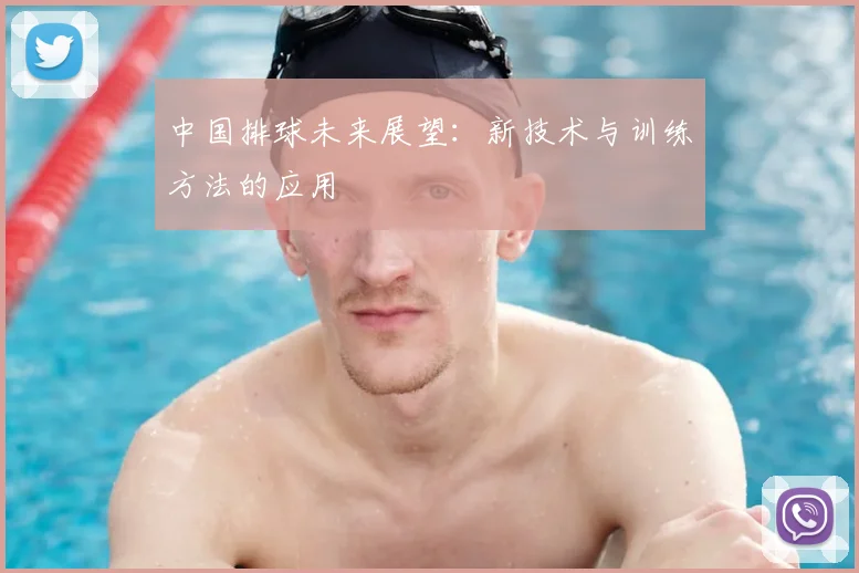 中国排球未来展望:新技术与训练方法的应用