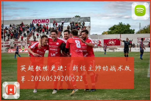 英超教练更迭：新任主帅的战术改革_20260529200522