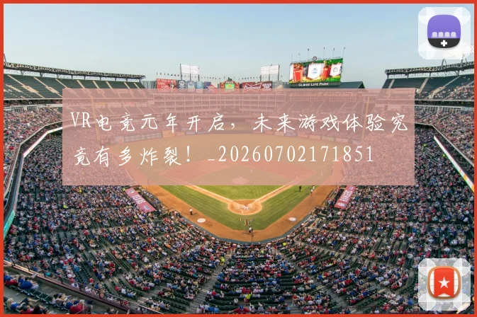 VR电竞元年开启，未来游戏体验究竟有多炸裂！_20260702171851
