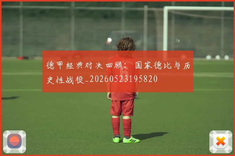 德甲经典对决回顾：国家德比与历史性战役_20260523195820