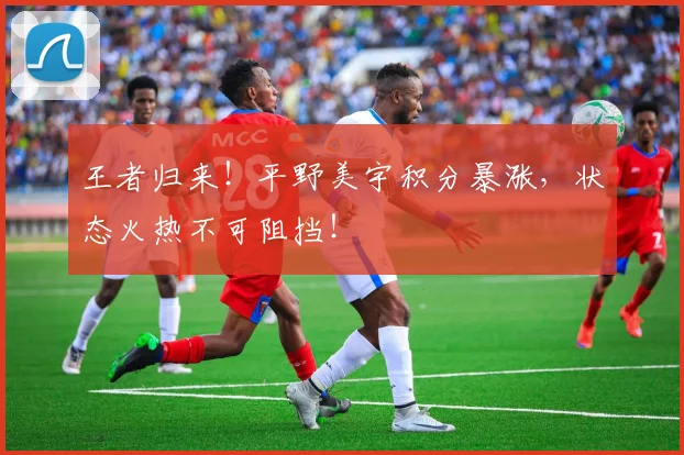 王者归来！平野美宇积分暴涨，状态火热不可阻挡！