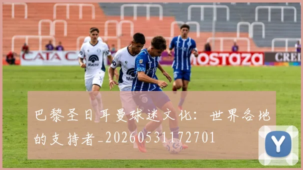 巴黎圣日耳曼球迷文化:世界各地的支持者_20260531172701