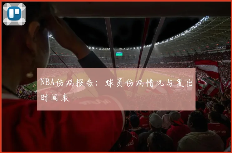NBA伤病报告：球员伤病情况与复出时间表