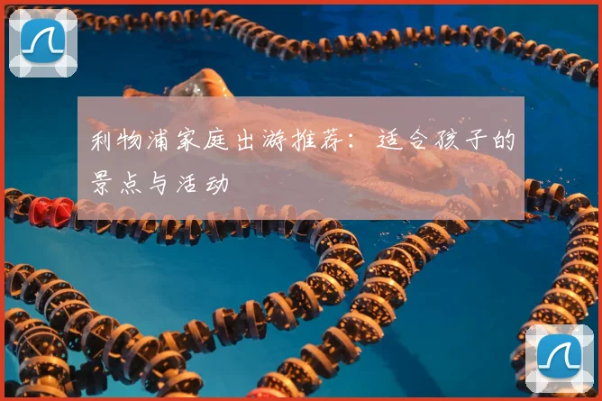 利物浦家庭出游推荐:适合孩子的景点与活动