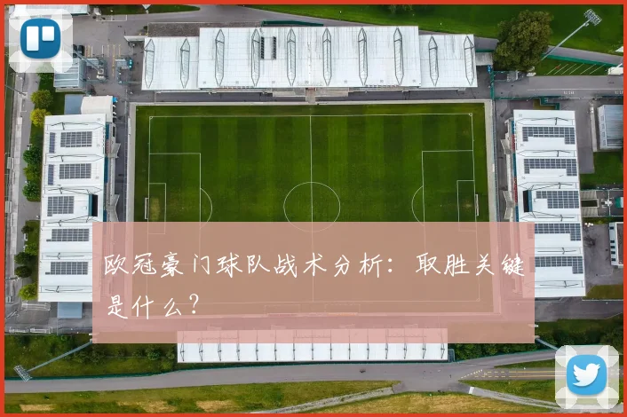 欧冠豪门球队战术分析:取胜关键是什么?