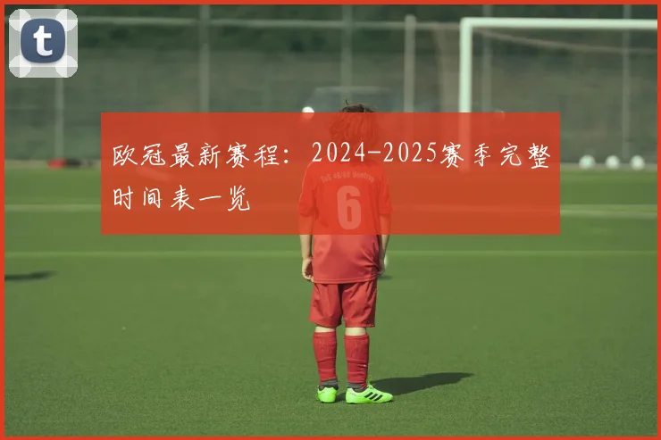 欧冠最新赛程:2024-2025赛季完整时间表一览