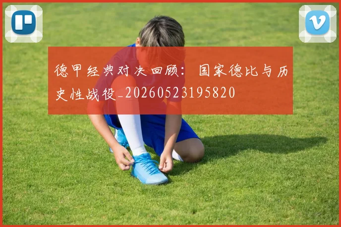 德甲经典对决回顾：国家德比与历史性战役_20260523195820